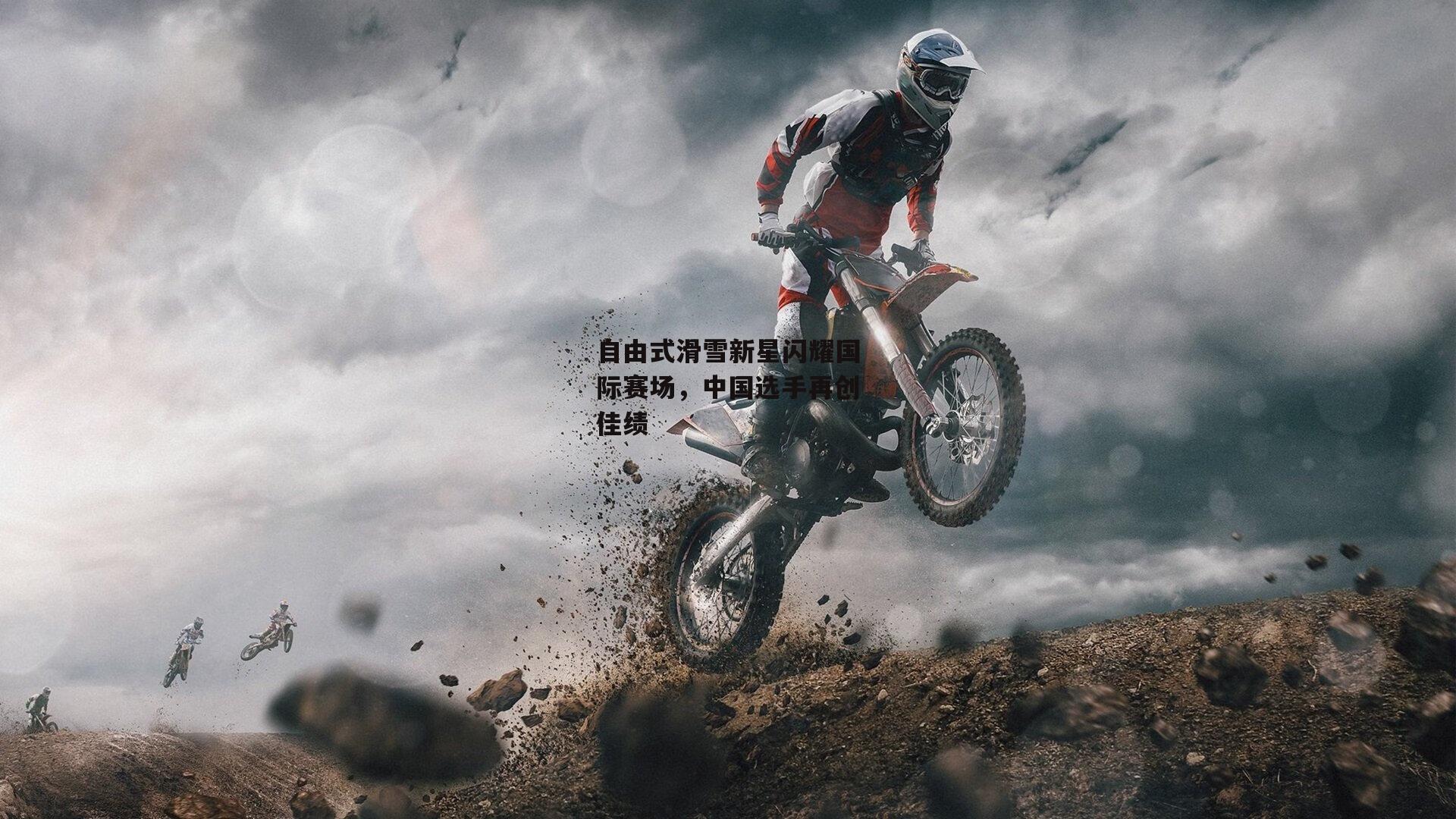 自由式滑雪新星闪耀国际赛场，中国选手再创佳绩