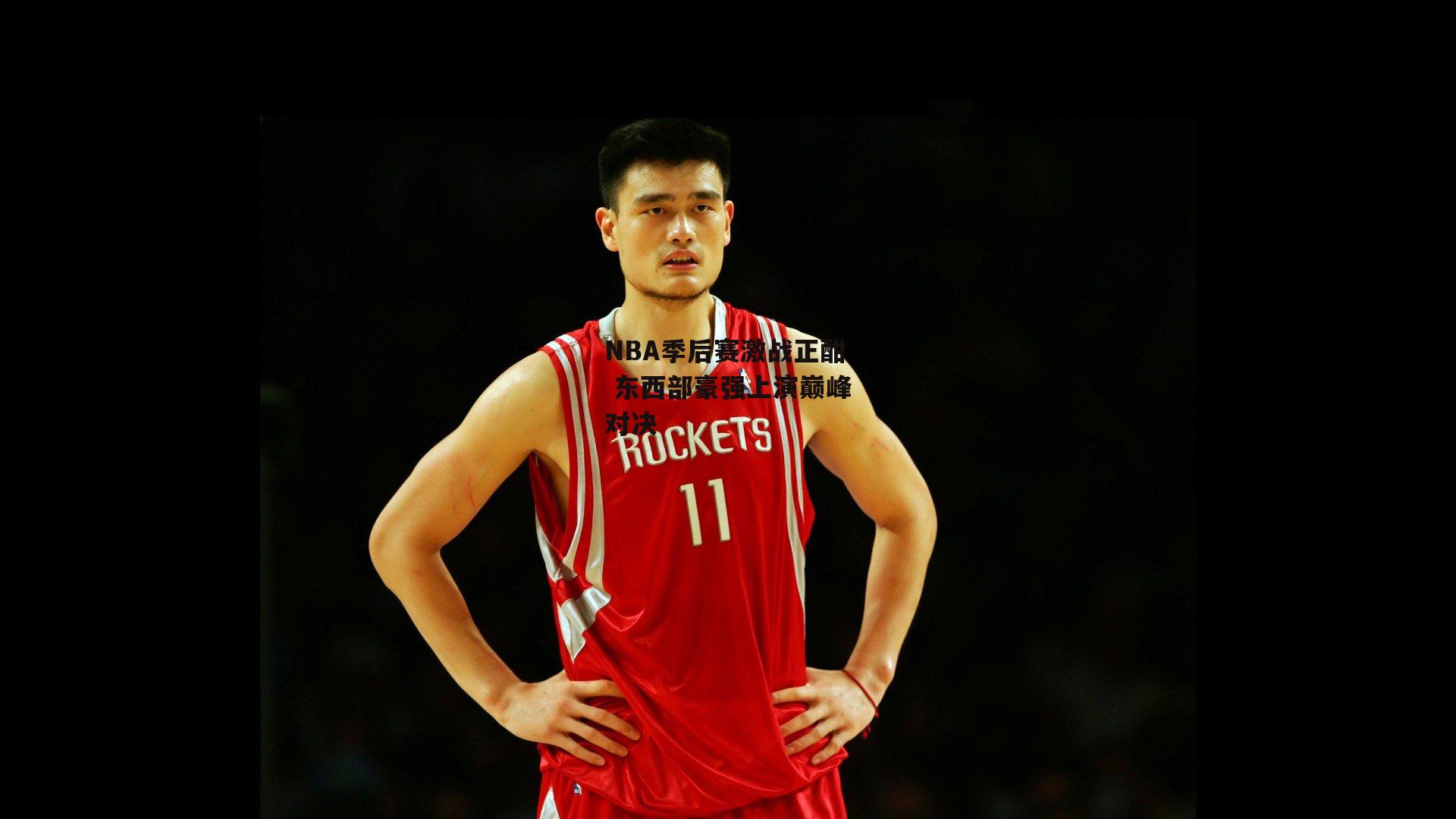 NBA季后赛激战正酣 东西部豪强上演巅峰对决