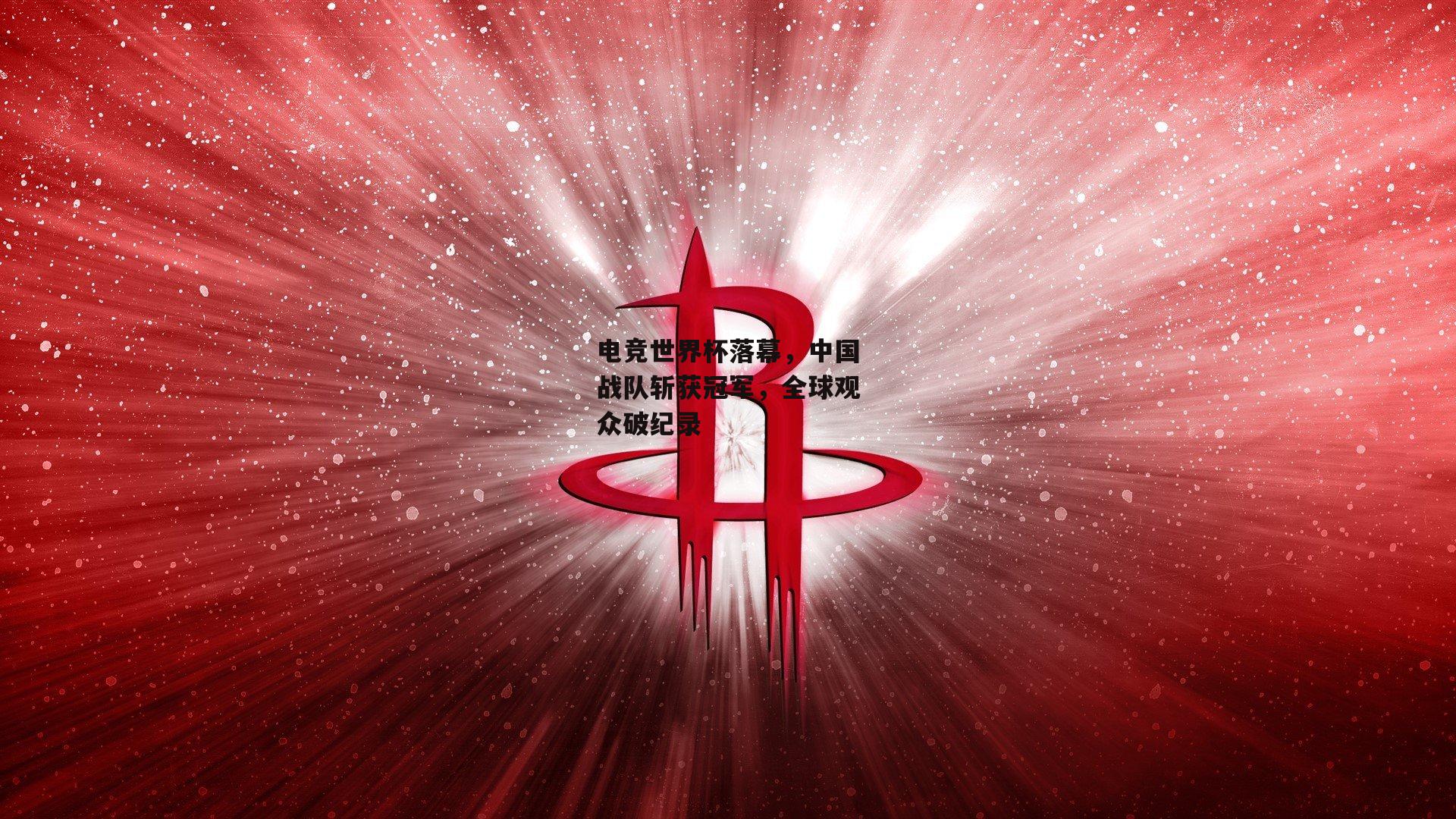电竞世界杯落幕，中国战队斩获冠军，全球观众破纪录
