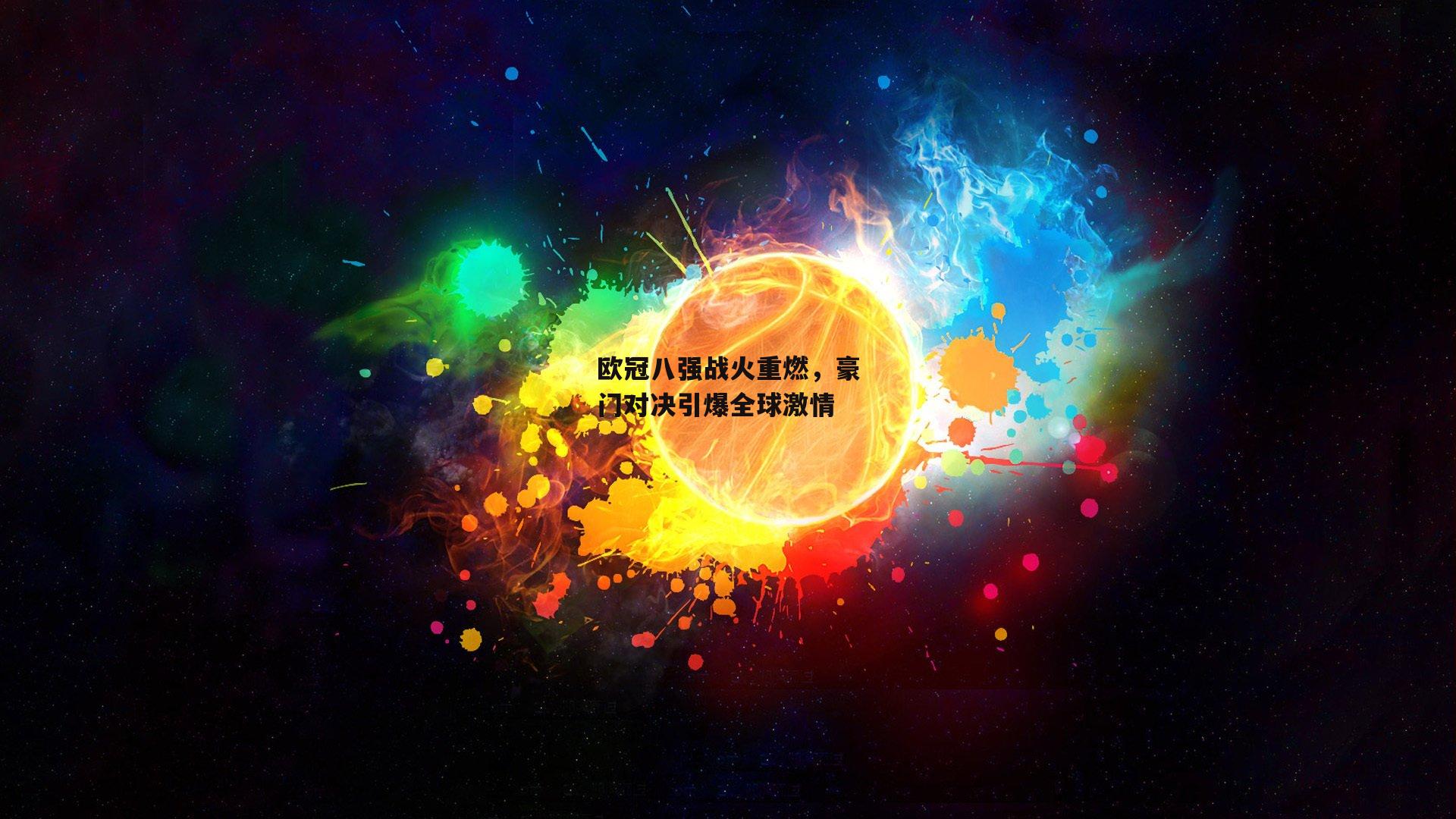欧冠八强战火重燃，豪门对决引爆全球激情